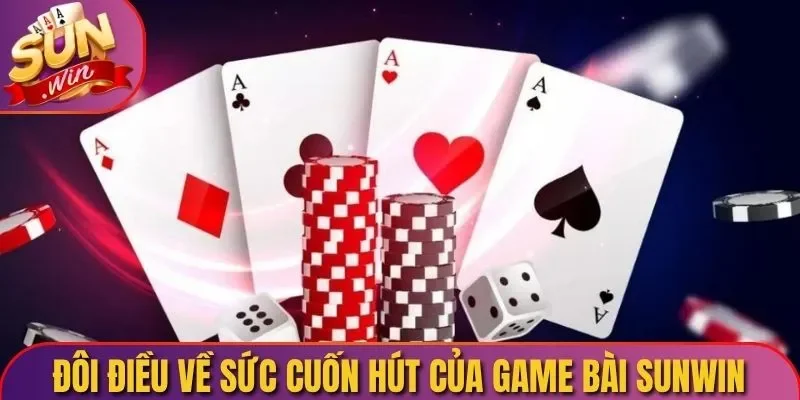 Đôi điều về sức cuốn hút của game bài Sunwin